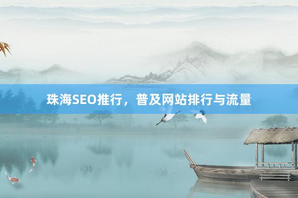 珠海SEO推行，普及网站排行与流量