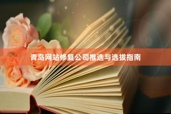 青岛网站修复公司推选与选拔指南