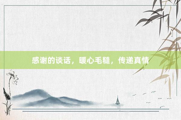 感谢的谈话,暖心毛糙,传递真情