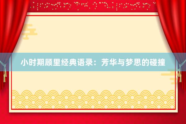 小时期顾里经典语录：芳华与梦思的碰撞