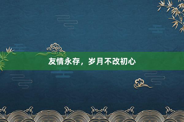 友情永存，岁月不改初心